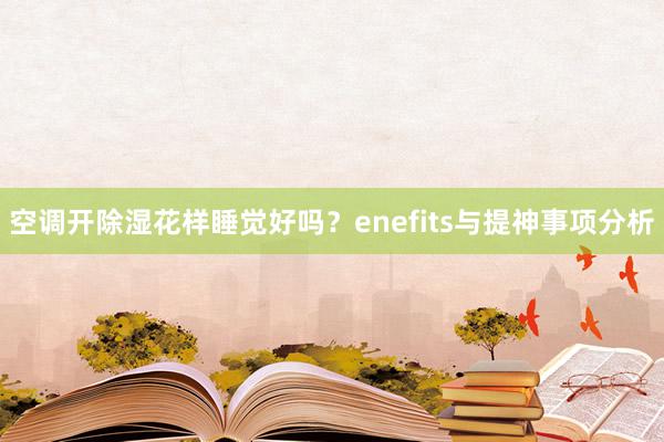 空调开除湿花样睡觉好吗？enefits与提神事项分析